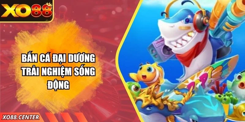 Bắn Cá Đại Dương – Trải Nghiệm Đại Dương Sống Động Tại XO88