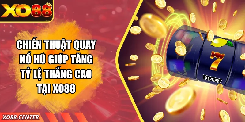 Chiến Thuật Quay Nổ Hũ Giúp Tăng Tỷ Lệ Thắng Cao Tại XO88