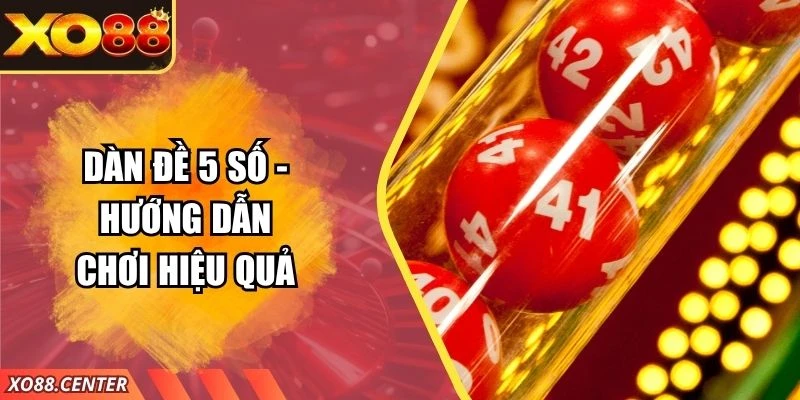 Dàn Đề 5 Số - Hướng Dẫn Chơi Hiệu Quả Tại Nền Tảng XO88