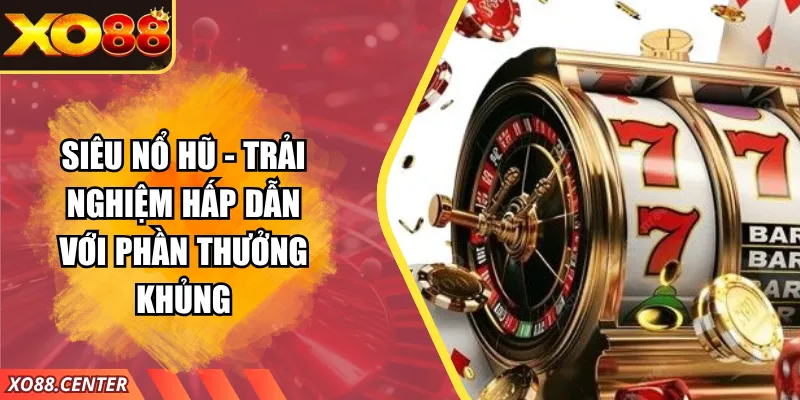 Siêu Nổ Hũ - Trải Nghiệm Hấp Dẫn Với Phần Thưởng Khủng